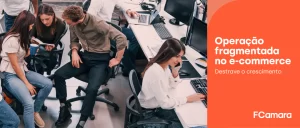 Equipe trabalhando para ilustrar operação fragmentada no e-commerce